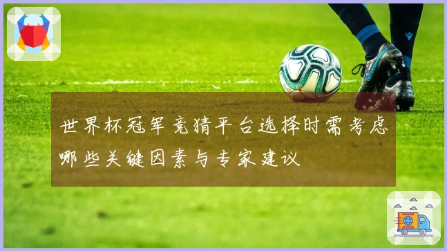 世界杯冠军竞猜平台选择时需考虑哪些关键因素与专家建议