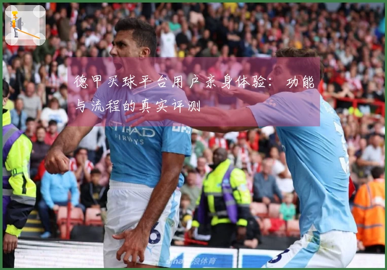 德甲买球平台用户亲身体验：功能与流程的真实评测