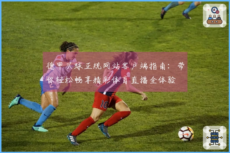 德甲买球正规网站客户端指南：带你轻松畅享精彩体育直播全体验