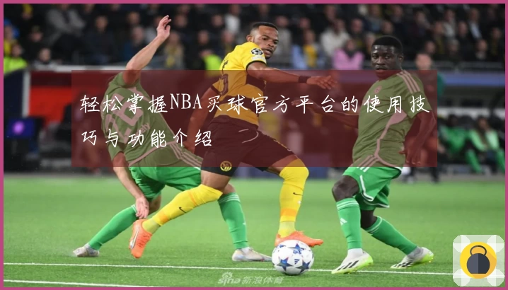 轻松掌握NBA买球官方平台的使用技巧与功能介绍