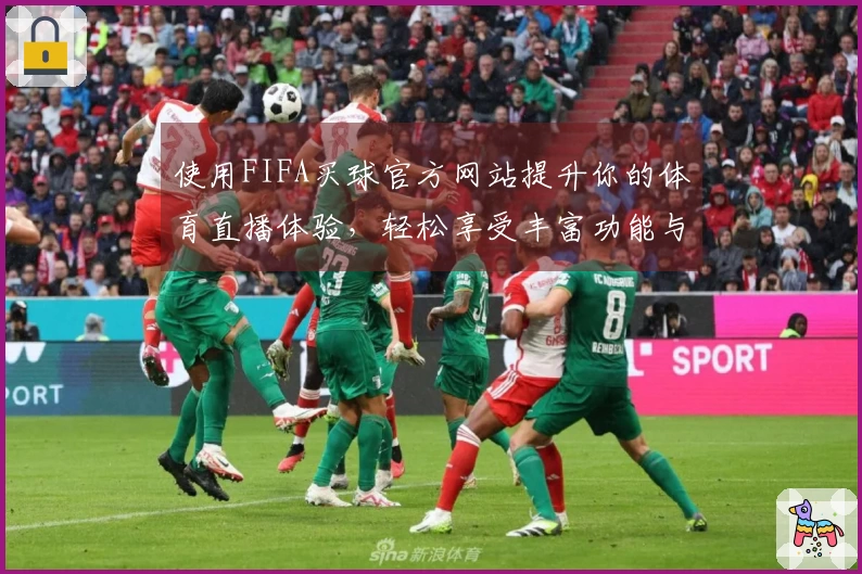 使用FIFA买球官方网站提升你的体育直播体验，轻松享受丰富功能与便捷服务