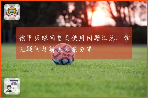 德甲买球网首页使用问题汇总：常见疑问与解决方案分享
