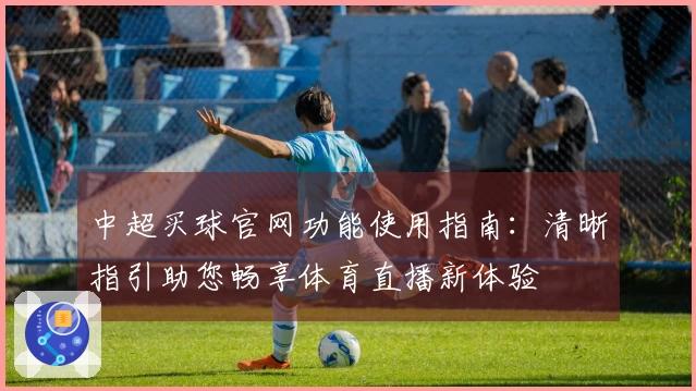 中超买球官网功能使用指南：清晰指引助您畅享体育直播新体验