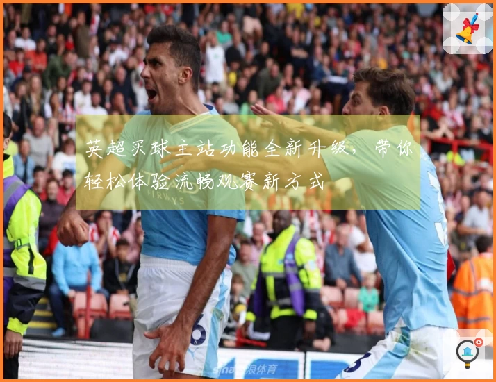 英超买球主站功能全新升级，带你轻松体验流畅观赛新方式