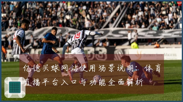 亿德买球网站使用场景说明：体育直播平台入口与功能全面解析