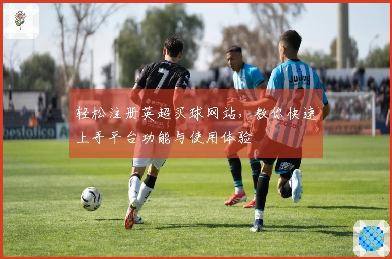 轻松注册英超买球网站，教你快速上手平台功能与使用体验