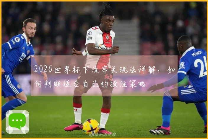 2026世界杯下注串关玩法详解，如何判断适合自己的投注策略