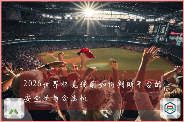2026世界杯竞猜前如何判断平台的安全性与合法性