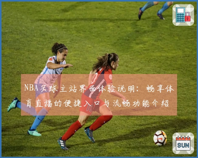 NBA买球主站界面体验说明：畅享体育直播的便捷入口与流畅功能介绍