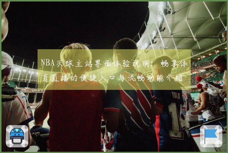 NBA买球主站界面体验说明：畅享体育直播的便捷入口与流畅功能介绍