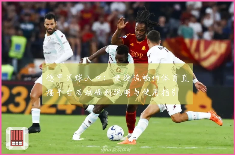 德甲买球入口：便捷流畅的体育直播平台活动福利说明与使用指引