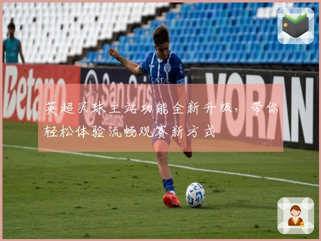 英超买球主站功能全新升级，带你轻松体验流畅观赛新方式